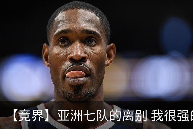 【竞界】亚洲七队的离别 我很强的幻觉破灭