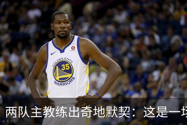 两队主教练出奇地默契：这是一场疯狂的比赛