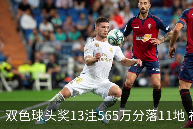双色球头奖13注565万分落11地 福运奖开969万注