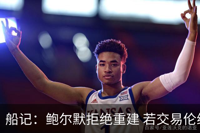 船记：鲍尔默拒绝重建 若交易伦纳德 首要替代目标是杰伦·布朗