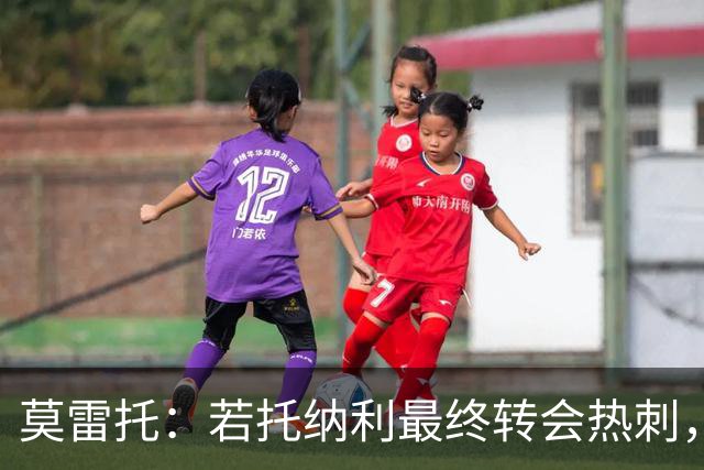 莫雷托：若托纳利最终转会热刺，米兰能收到约100万欧青训补偿金