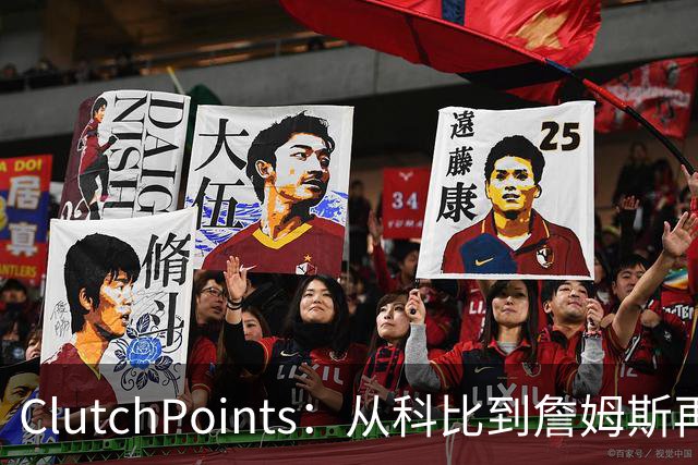 ClutchPoints：从科比到詹姆斯再到东契奇 湖人巨星传承继续