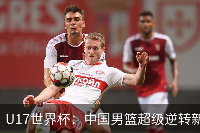 U17世界杯：中国男篮超级逆转新西兰 张淳智24+6三分吕飞燕20分
